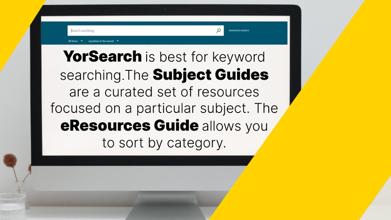 YorSearch is best for keyword searching.The Subject Guides are a curated set of resources focused on a particular subject. The eResources Guide allows you to sort by category.